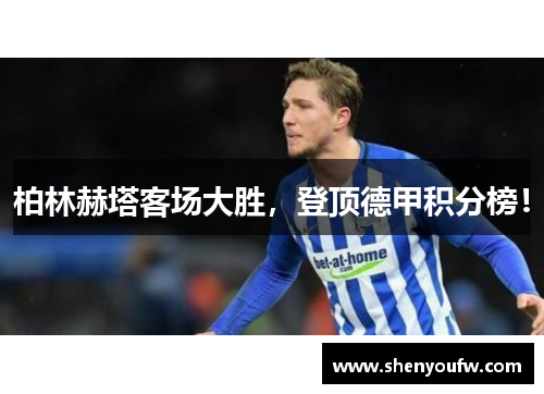 柏林赫塔客场大胜，登顶德甲积分榜！