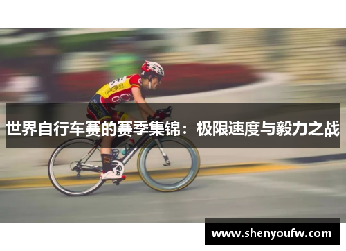 世界自行车赛的赛季集锦：极限速度与毅力之战