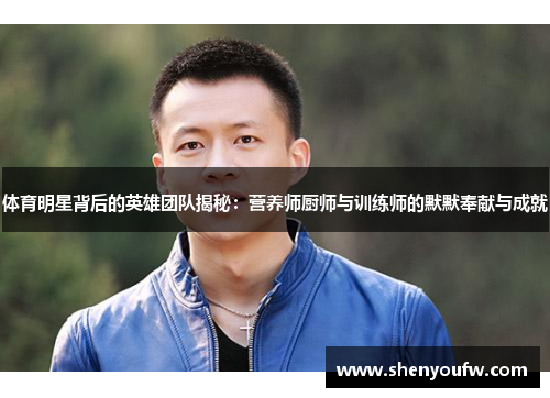 体育明星背后的英雄团队揭秘：营养师厨师与训练师的默默奉献与成就