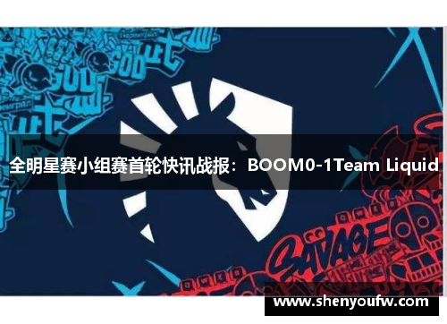 全明星赛小组赛首轮快讯战报：BOOM0-1Team Liquid