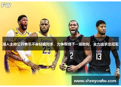 湖人主帅公开表示不会轻视对手，力争取得下一场胜利，全力追求总冠军