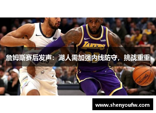 詹姆斯赛后发声：湖人需加强内线防守，挑战重重