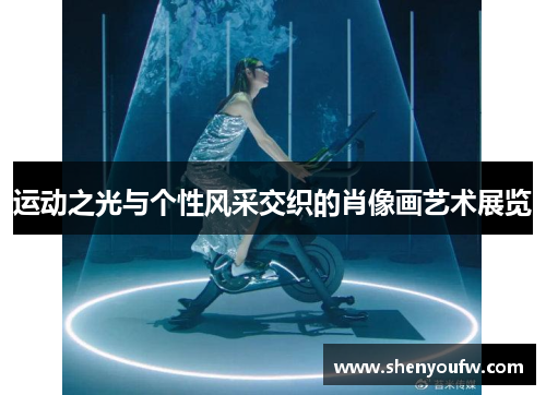 运动之光与个性风采交织的肖像画艺术展览