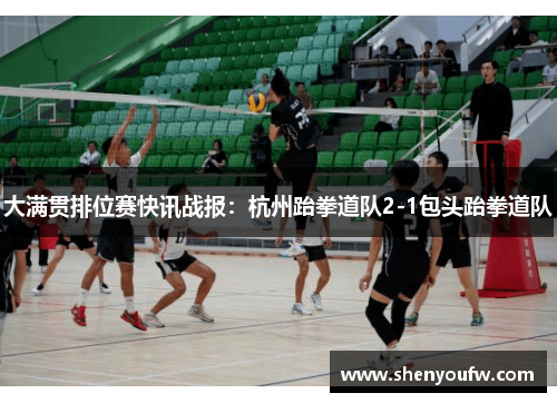大满贯排位赛快讯战报：杭州跆拳道队2-1包头跆拳道队