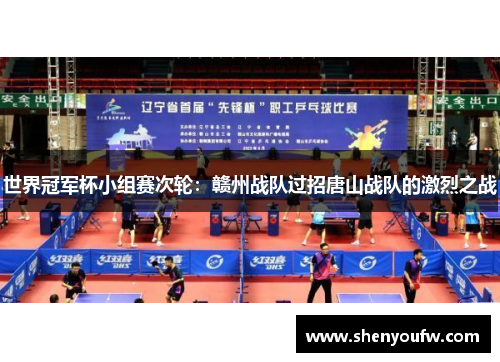 世界冠军杯小组赛次轮：赣州战队过招唐山战队的激烈之战