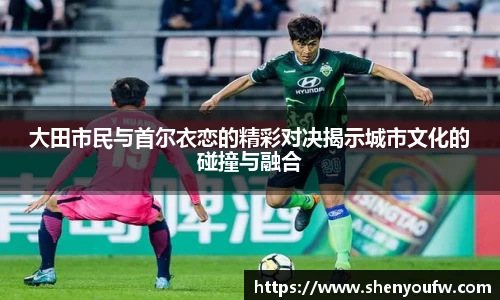 大田市民与首尔衣恋的精彩对决揭示城市文化的碰撞与融合