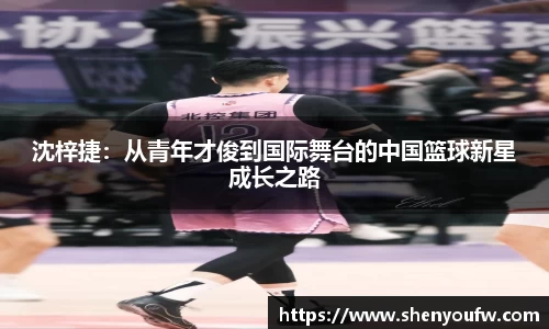 沈梓捷：从青年才俊到国际舞台的中国篮球新星成长之路