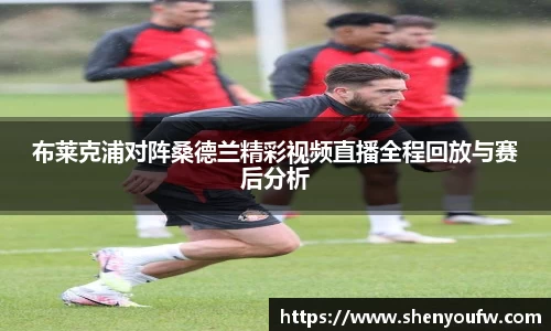 布莱克浦对阵桑德兰精彩视频直播全程回放与赛后分析